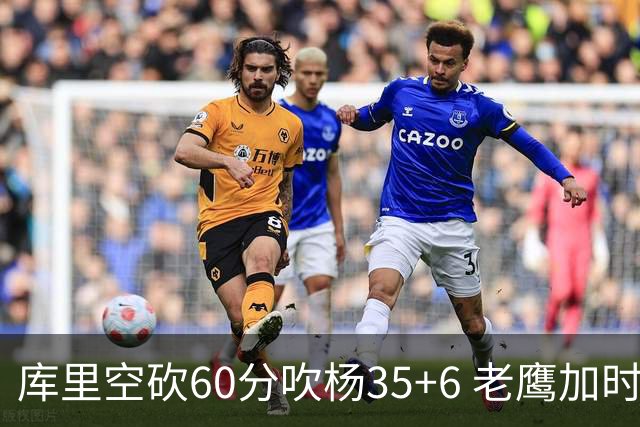 库里空砍60分吹杨35+6 老鹰加时险胜勇士4连胜