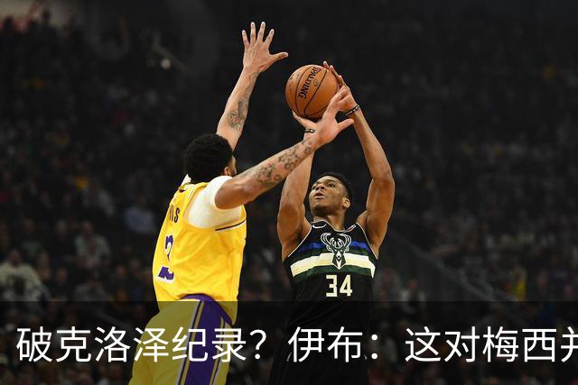 破克洛泽纪录？伊布：这对梅西并不重要，但队友一定会帮他破纪录